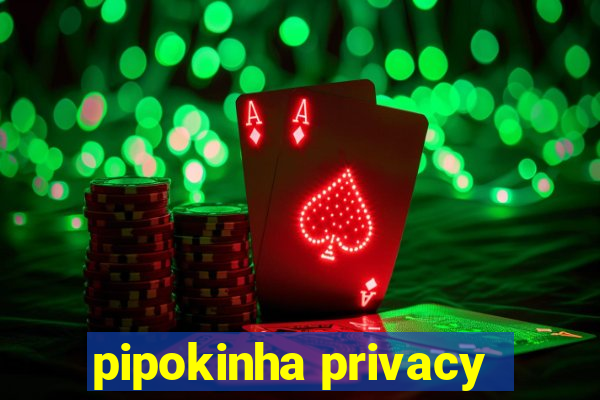 pipokinha privacy